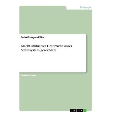 Macht inklusiver Unterricht unser Schulsystem gerechter?, Taschenbuch von Selin Erdogan-Kilinc, GRIN, 978-3-668-87221-9