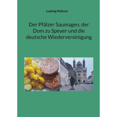 Der Pfälzer Saumagen, der Dom zu Speyer und die deutsche Wiedervereinigung, Taschenbuch von Ludwig Mahner, BoD – Books on Demand, 978-3-7693-3810-2