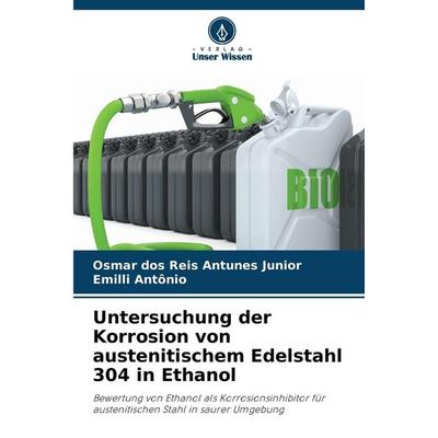 Untersuchung der Korrosion von austenitischem Edelstahl 304 in Ethanol, Taschenbuch von Osmar dos Reis Antunes Junior,Emilli Antônio, Verlag Unser