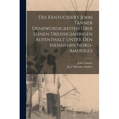 Des Kentuckier's John Tanner denkwürdigkeiten über seinen dreissigjährigen aufenthalt unter den Indianern Nord-Amerika's; Taschenbuch von John