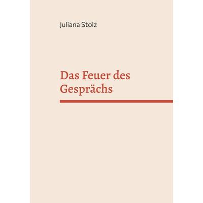 Das Feuer des Gesprächs, Taschenbuch von Juliana Stolz, BoD – Books on Demand, 978-3-7543-4032-5