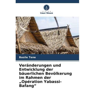 Veränderungen und Entwicklung der bäuerlichen Bevölkerung im Rahmen der 'Opération Yabassi-Bafang'; Taschenbuch von Basile Tene, Verlag Unser Wissen
