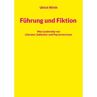 Führung und Fiktion, Taschenbuch von Ulrich Wirth, BoD – Books on Demand, 978-3-7693-5214-6
