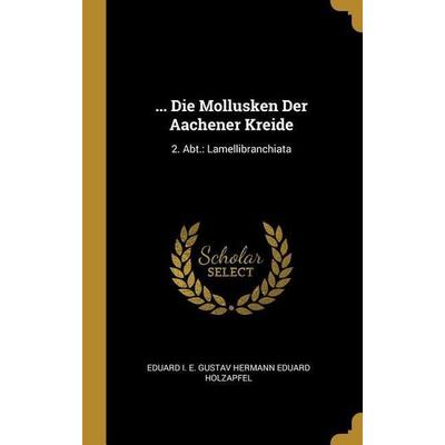 ... Die Mollusken Der Aachener Kreide: 2. Abt.: Lamellibranchiata, Gebundene Ausgabe von , Creative Media Partners, LLC, 978-0-270-78225-7