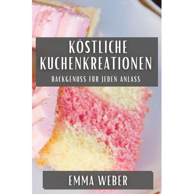 Köstliche Kuchenkreationen, Taschenbuch von Emma Weber, Fabien Roux, 978-1-83579-442-5