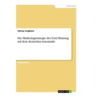 Die Marketingstrategie des Ford Mustang auf dem deutschen Automarkt, Taschenbuch von Johnny Junghans, GRIN, 978-3-668-86904-2