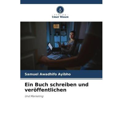 Ein Buch schreiben und veröffentlichen, Taschenbuch von Samuel Awadhifo Ayibho, Verlag Unser Wissen, 978-620-5-81934-0