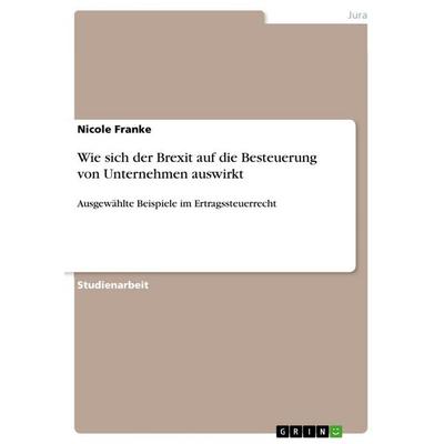 Wie sich der Brexit auf die Besteuerung von Unternehmen auswirkt, Taschenbuch von Nicole Franke, GRIN, 978-3-668-91705-7