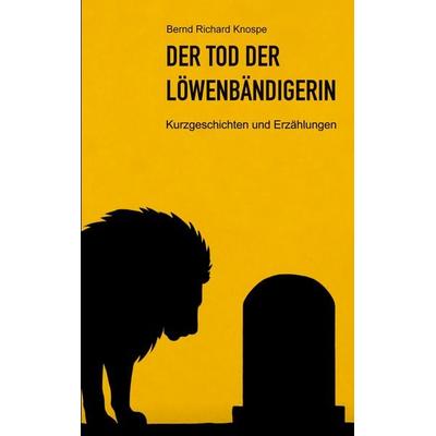 Der Tod der Löwenbändigerin, Taschenbuch von Bernd Richard Knospe, BoD – Books on Demand, 978-3-695-10066-8
