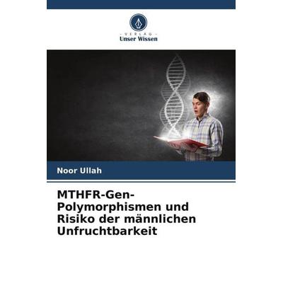 MTHFR-Gen-Polymorphismen und Risiko der männlichen Unfruchtbarkeit, Taschenbuch von Noor Ullah, Verlag Unser Wissen, 978-620-5-70052-5