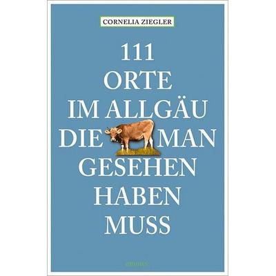111 Orte im Allgäu, die man gesehen haben muss, Taschenbuch von Cornelia Ziegler, Emons Verlag, 978-3-7408-2567-6
