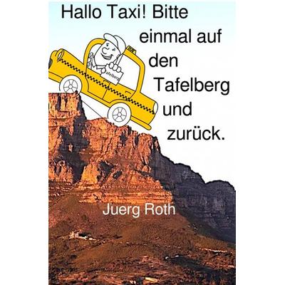 Hallo Taxi! Bitte einmal auf den Tafelberg und zurück, Taschenbuch von Jürg Roth, Epubli, 978-3-7531-1573-3