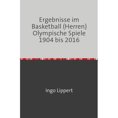Sportstatistik / Ergebnisse im Basketball (Herren) Olympische Spiel 1904 bis 2016, Taschenbuch von Ingo Lippert, Epubli, 978-3-7450-1794-6