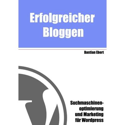 Erfolgreicher Bloggen, Taschenbuch von Bastian Ebert, BoD – Books on Demand, 978-3-8370-1503-4