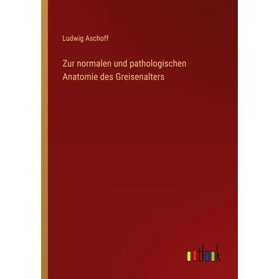 Zur normalen und pathologischen Anatomie des Greisenalters, Taschenbuch von Ludwig Aschoff, Outlook, 978-3-368-43446-5
