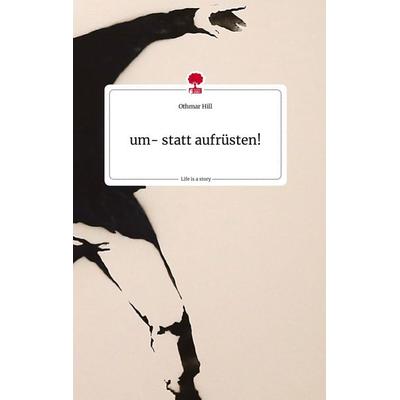 um- statt aufrüsten! Life is a Story - story.one, Gebundene Ausgabe von Othmar Hill, Story.one publishing, 978-3-7108-0635-3
