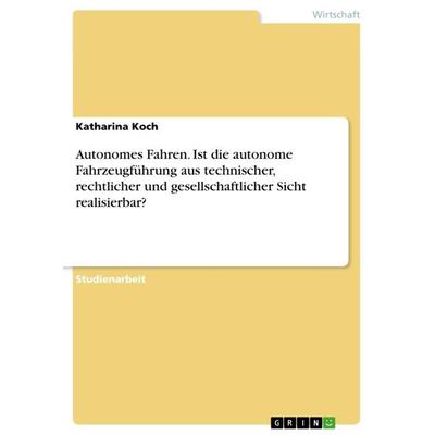 Autonomes Fahren. Ist die autonome Fahrzeugführung aus technischer, rechtlicher und gesellschaftlicher Sicht realisierbar?, Taschenbuch von Katharina