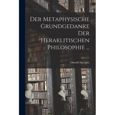 Der Metaphysische Grundgedanke Der Heraklitischen Philosophie ..., Taschenbuch von Oswald Spengler, Legare Street Press, 978-1-01-711430-0