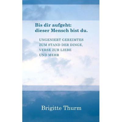 Bis dir aufgeht : dieser Mensch bist du., Taschenbuch von Brigitte Thurm, BoD – Books on Demand, 978-3-8334-3591-1
