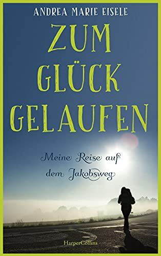 Eisele, Andrea Marie - Zum Glück gelaufen - Meine Reise auf dem Jakobsweg - Preis vom 13.10.2026 11:25:28 h