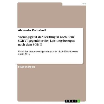Vorrangigkeit der Leistungen nach dem SGB VI gegenüber des Leistungsbezuges nach dem SGB II, Taschenbuch von Alexander Kratochwil, GRIN,
