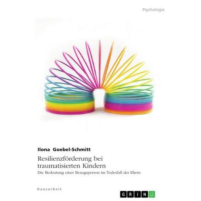Resilienzförderung bei traumatisierten Kindern. Die Bedeutung einer Bezugsperson im Todesfall der Eltern, Taschenbuch von Ilona Goebel-Schmitt, GRIN,