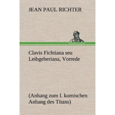 Clavis Fichtiana seu Leibgeberiana, Vorrede, Gebundene Ausgabe von Jean Paul Richter, Tredition, 978-3-8472-5866-7
