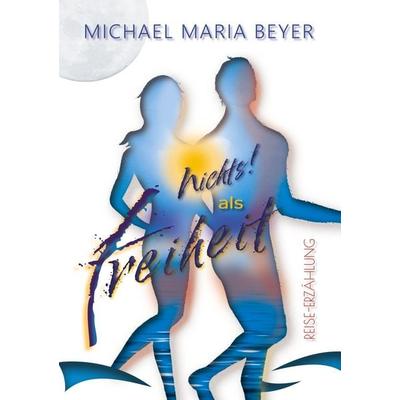 Nichts! als Freiheit, Taschenbuch von Michael Maria Beyer, Tolino Media, 978-3-7592-9347-3