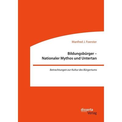 Bildungsbürger - Nationaler Mythos und Untertan: Betrachtungen zur Kultur des Bürgertums, Taschenbuch von Manfred J. Foerster, Disserta,