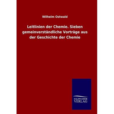 Leitlinien der Chemie. Sieben gemeinverständliche Vorträge aus der Geschichte der Chemie, Gebundene Ausgabe von Wilhelm Ostwald, Salzwasser,