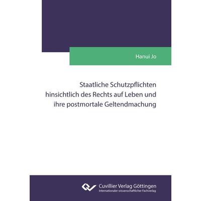 Staatliche Schutzpflichten hinsichtlich des Rechts auf Leben und ihre postmortale Geltendmachung, Taschenbuch von Hanui Jo, Cuvillier Verlag,