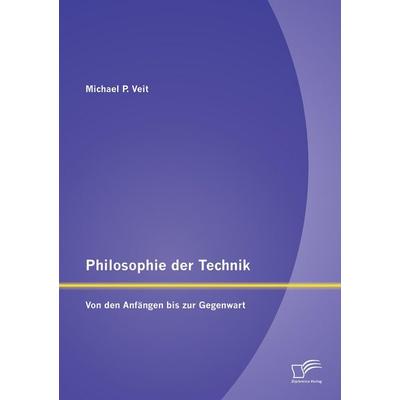 Philosophie der Technik: Von den Anfängen bis zur Gegenwart, Taschenbuch von Michael P. Veit, Diplomica Verlag GmbH, 978-3-8428-9747-2