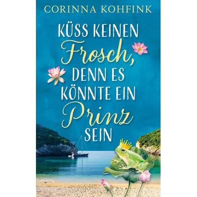 Küss keinen Frosch, denn es könnte ein Prinz sein, Taschenbuch von Corinna Kohfink, Bookmundo Direct, 978-94-036-4894-1