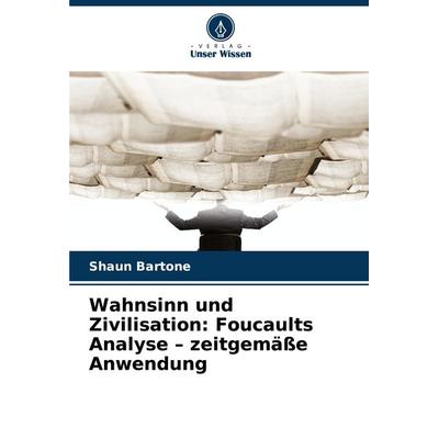Wahnsinn und Zivilisation: Foucaults Analyse - zeitgemäße Anwendung, Taschenbuch von Shaun Bartone, Verlag Unser Wissen, 978-620-8-70870-2