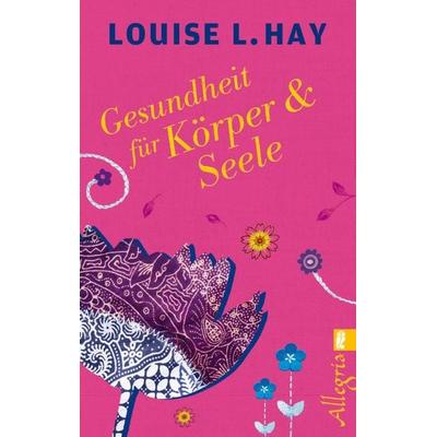 Gesundheit für Körper und Seele, Taschenbuch von Louise Hay, Allegria Taschenbuch, 978-3-548-74600-5