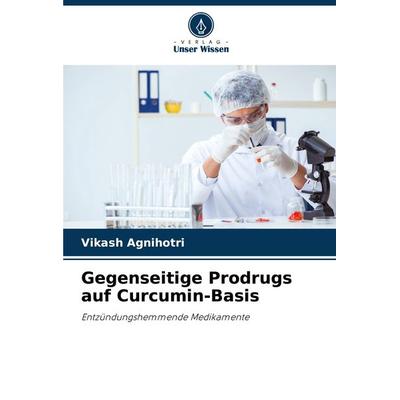 Gegenseitige Prodrugs auf Curcumin-Basis, Taschenbuch von Vikash Agnihotri, Verlag Unser Wissen, 978-620-8-08064-8