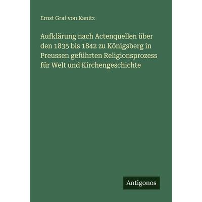 Aufklärung nach Actenquellen über den 1835 bis 1842 zu Königsberg in Preussen geführten Religionsprozess für Welt und Kirchengeschichte, Taschenbuch