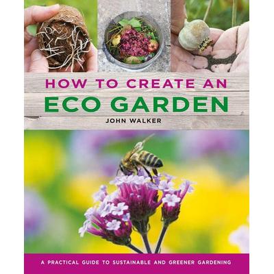 How to Create an Eco Garden, Gebundene Ausgabe von John Walker, Anness Publishing, 978-0-7548-3471-7