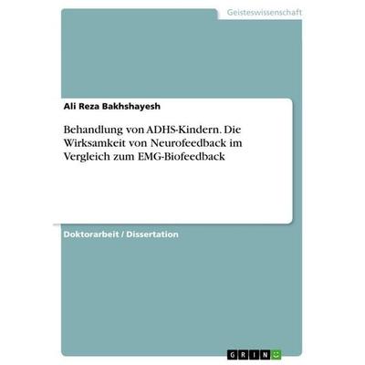 Behandlung von ADHS-Kindern. Die Wirksamkeit von Neurofeedback im Vergleich zum EMG-Biofeedback, Taschenbuch von Ali Reza Bakhshayesh, GRIN,