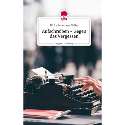 Aufschreiben - Gegen das Vergessen. Life is a Story - story.one, Gebundene Ausgabe von Ulrike Puckmayr-Pfeifer, Storylution, 978-3-7115-7449-7
