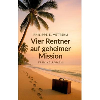 Vier Rentner auf geheimer Mission, Taschenbuch von Philippe E. Vetterli, BoD – Books on Demand, 978-3-7693-9265-4