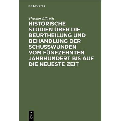 Historische Studien über die Beurtheilung und Behandlung der Schußwunden vom fünfzehnten Jahrhundert bis auf die neueste Zeit, Gebundene Ausgabe von