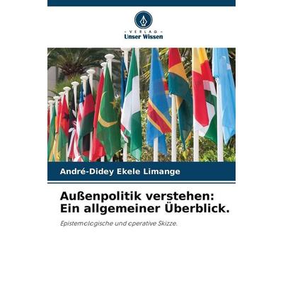Außenpolitik verstehen: Ein allgemeiner Überblick., Taschenbuch von André-Didey Ekele Limange, Verlag Unser Wissen, 978-620-9-43587-4