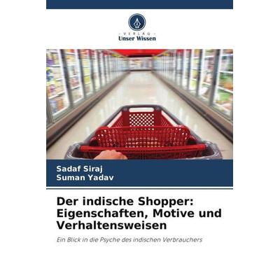 Der indische Shopper: Eigenschaften, Motive und Verhaltensweisen, Taschenbuch von Sadaf Siraj,Suman Yadav, Verlag Unser Wissen, 978-620-5-84060-3