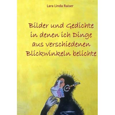 Bilder und Gedichte in denen ich Dinge aus verschiedenen Blickwinkeln belichte, Taschenbuch von Lara Linda Raiser, Tredition, 978-3-347-63361-2