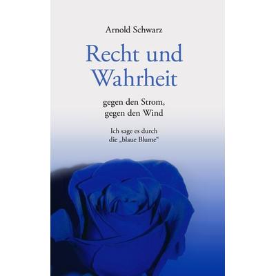 Recht und Wahrheit. Gegen den Strom, gegen den Wind, Taschenbuch von Arnold Schwarz, BoD – Books on Demand, 978-3-8334-4020-5