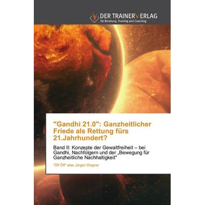 'Gandhi 21.0': Ganzheitlicher Friede als Rettung fürs 21.Jahrhundert?, Taschenbuch von "Öff Öff" alias Jürgen Wagner, Trainerverlag, 978-620-0-77055-4