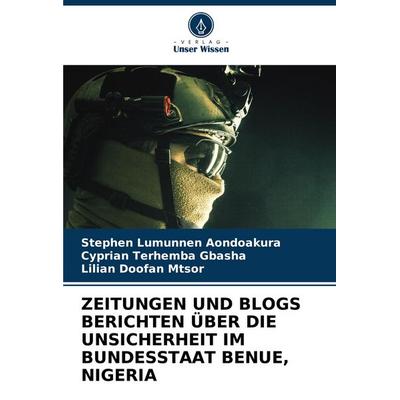 Zeitungen und Blogs Berichten über die Unsicherheit im Bundesstaat Benue, Nigeria, Taschenbuch von Stephen Lumunnen Aondoakura,Cyprian Terhemba