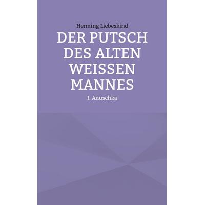 Der Putsch des alten weißen Mannes, Taschenbuch von Henning Liebeskind, BoD – Books on Demand, 978-3-7597-6072-2