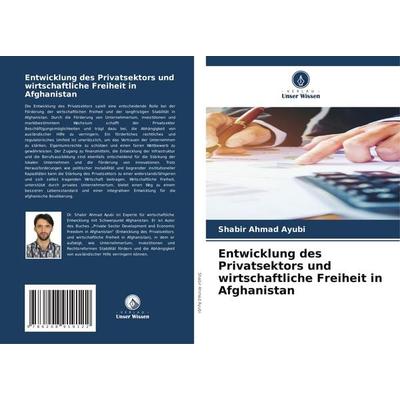 Entwicklung des Privatsektors und wirtschaftliche Freiheit in Afghanistan, Taschenbuch von Shabir Ahmad Ayubi, Verlag Unser Wissen, 978-620-8-91912-2